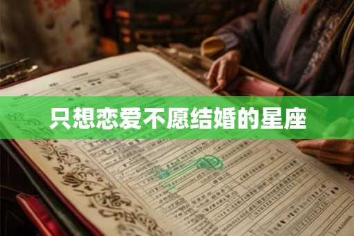 只想恋爱不愿结婚的星座