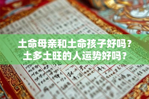 土命母亲和土命孩子好吗？土多土旺的人运势好吗？