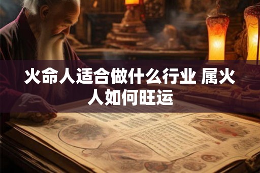 火命人适合做什么行业 属火人如何旺运