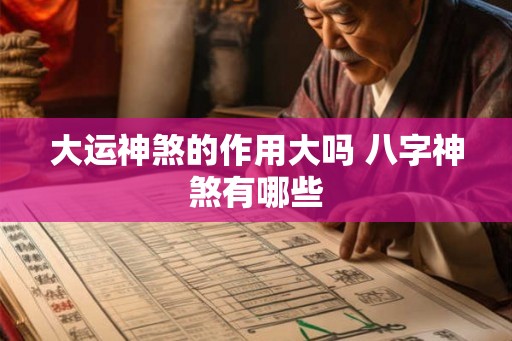 大运神煞的作用大吗 八字神煞有哪些 大运神煞的作用大吗 八字神煞有哪些