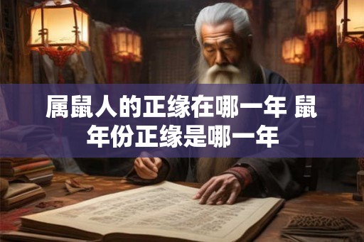 属鼠人的正缘在哪一年 鼠年份正缘是哪一年