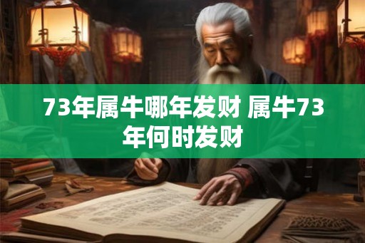 73年属牛哪年发财 属牛73年何时发财 73年属牛哪年发财 属牛73年何时发财