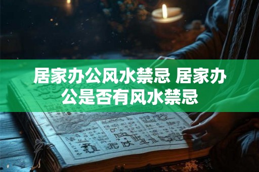 居家办公风水禁忌 居家办公是否有风水禁忌