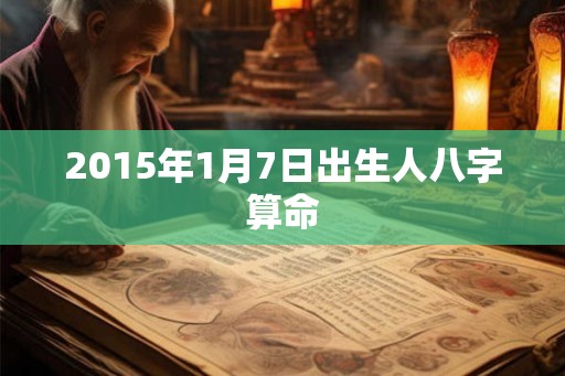 2015年1月7日出生人八字算命 2015年1月7日出生人八字算命