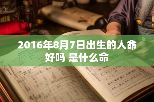 2016年8月7日出生的人命好吗 是什么命