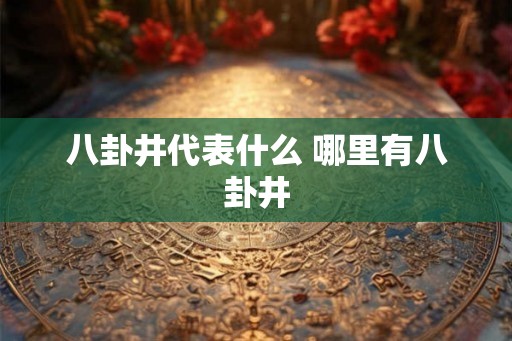 八卦井代表什么 哪里有八卦井
