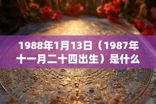 1988年1月13日（1987年十一月二十四出生）是什么命_命运如何