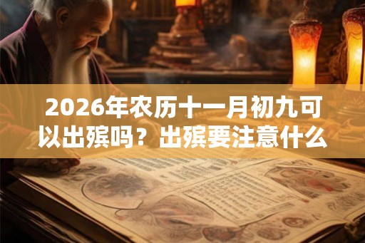 2026年农历十一月初九可以出殡吗？出殡要注意什么？