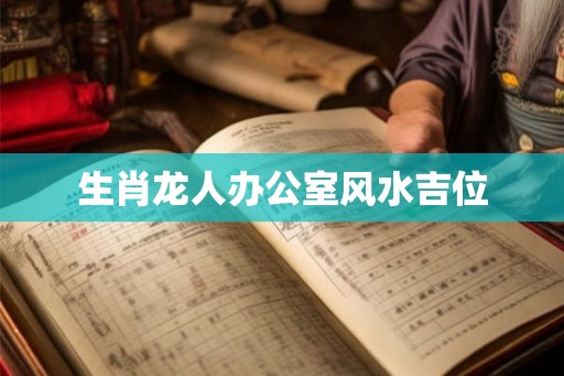生肖龙人办公室风水吉位