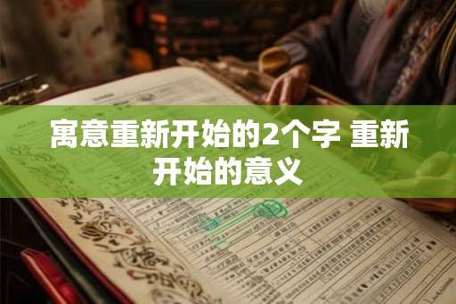 寓意重新开始的2个字 重新开始的意义