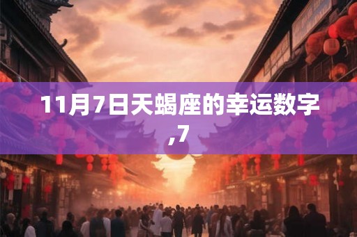 11月7日天蝎座的幸运数字,7 11月7日天蝎座的幸运数字,7