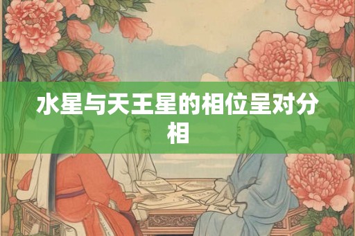 水星与天王星的相位呈对分相 水星与天王星的相位呈对分相