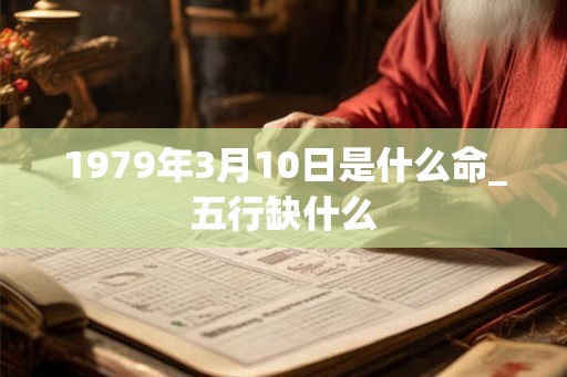 1979年3月10日是什么命_五行缺什么