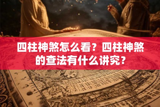 四柱神煞怎么看？四柱神煞的查法有什么讲究？
