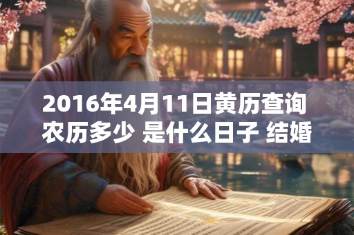 2016年4月11日黄历查询 农历多少 是什么日子 结婚吉时 2016年4月11日黄历查询 农历多少 是什么日子 结婚吉时