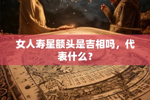 女人寿星额头是吉相吗，代表什么？