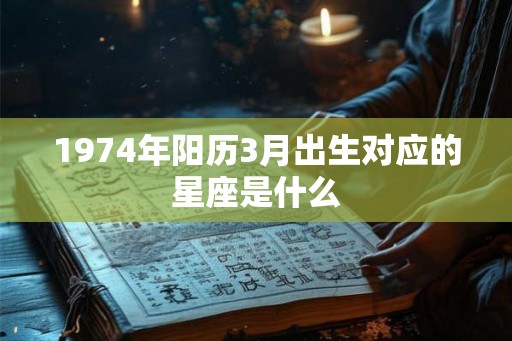 1974年阳历3月出生对应的星座是什么
