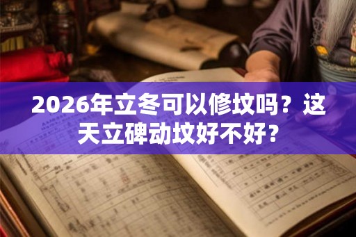 2026年立冬可以修坟吗？这天立碑动坟好不好？