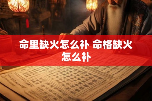 命里缺火怎么补 命格缺火怎么补