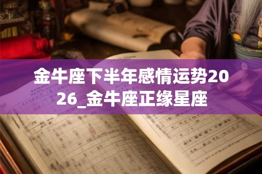 金牛座下半年感情运势2026_金牛座正缘星座