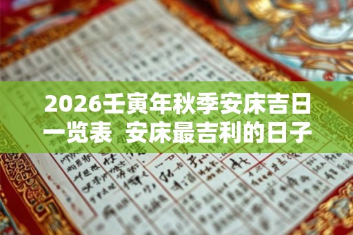 2026壬寅年秋季安床吉日一览表  安床最吉利的日子