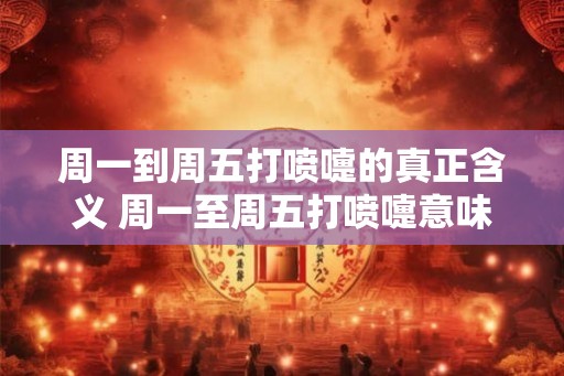周一到周五打喷嚏的真正含义 周一至周五打喷嚏意味着什么