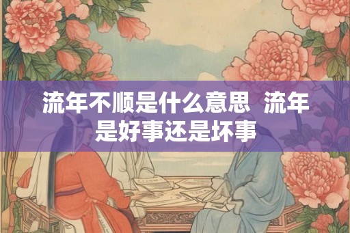 流年不顺是什么意思  流年是好事还是坏事