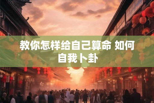 教你怎样给自己算命 如何自我卜卦