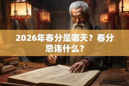 2026年春分是哪天?春分忌讳什么? 2026年春分是哪天?春分忌讳什么?
