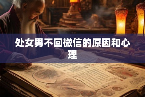 处女男不回微信的原因和心理
