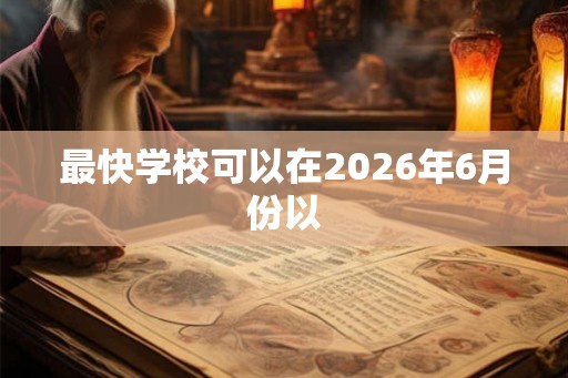 最快学校可以在2026年6月份以
