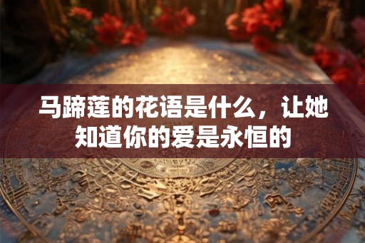 马蹄莲的花语是什么，让她知道你的爱是永恒的