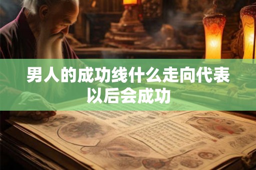 男人的成功线什么走向代表以后会成功 男人的成功线什么走向代表以后会成功