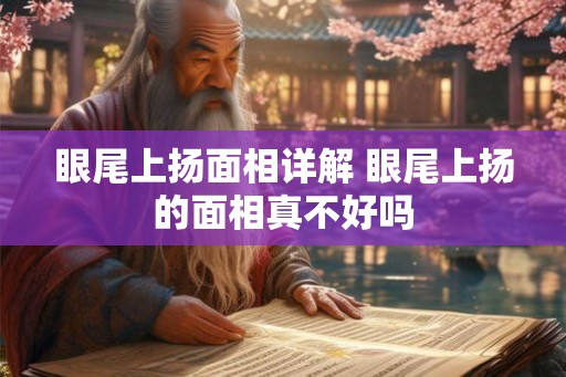 眼尾上扬面相详解 眼尾上扬的面相真不好吗 眼尾上扬面相详解 眼尾上扬的面相真不好吗