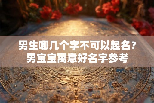 男生哪几个字不可以起名？男宝宝寓意好名字参考