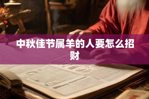 中秋佳节属羊的人要怎么招财
