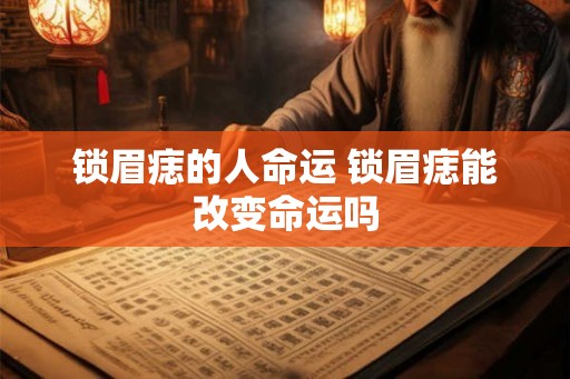 锁眉痣的人命运 锁眉痣能改变命运吗