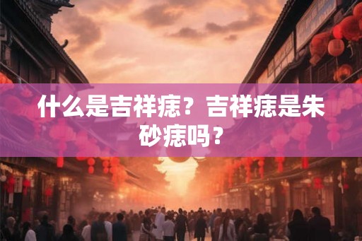 什么是吉祥痣？吉祥痣是朱砂痣吗？