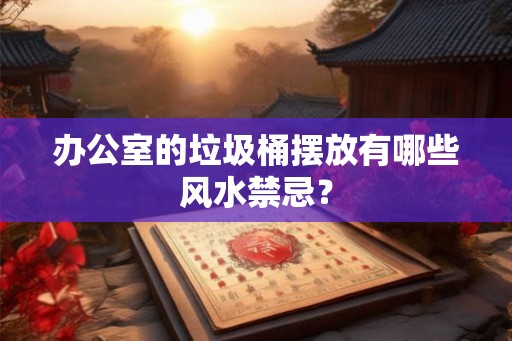 办公室的垃圾桶摆放有哪些风水禁忌？