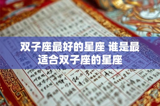 双子座最好的星座 谁是最适合双子座的星座