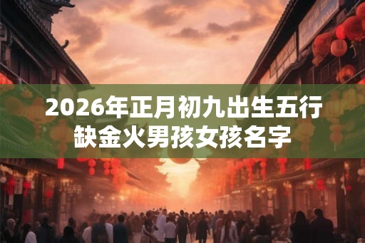 2026年正月初九出生五行缺金火男孩女孩名字