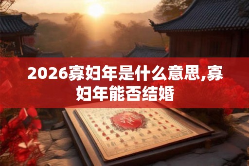2026寡妇年是什么意思,寡妇年能否结婚