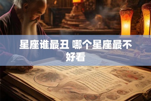 星座谁最丑 哪个星座最不好看