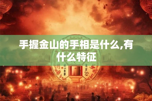 手握金山的手相是什么,有什么特征