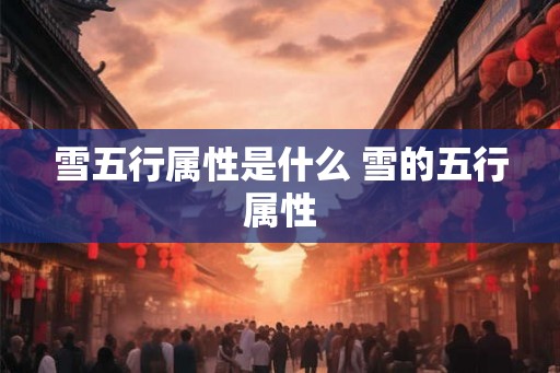 雪五行属性是什么 雪的五行属性