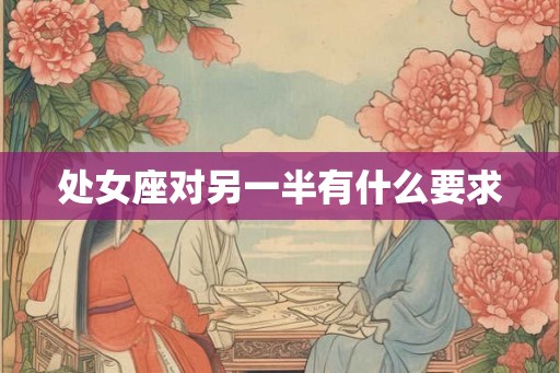 处女座对另一半有什么要求 处女座对另一半有什么要求
