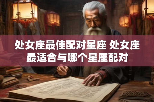 处女座最佳配对星座 处女座最适合与哪个星座配对