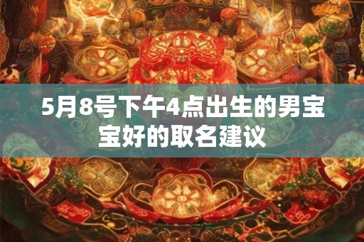 5月8号下午4点出生的男宝宝好的取名建议 5月8号下午4点出生的男宝宝好的取名建议