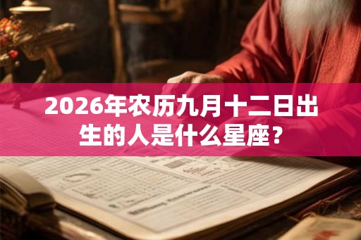 2026年农历九月十二日出生的人是什么星座？