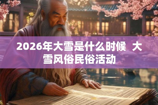 2026年大雪是什么时候  大雪风俗民俗活动